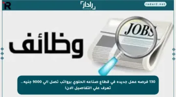 130 فرصة عمل جديدة في قطاع صناعة الحلوى برواتب تصل إلى 9000 جنيه.. تعرف على التفاصيل الآن!